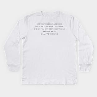 you always have a choice.  you can either roll over and die or you can keep fighting no matter what  -Dean Winchester supernatural Kids Long Sleeve T-Shirt